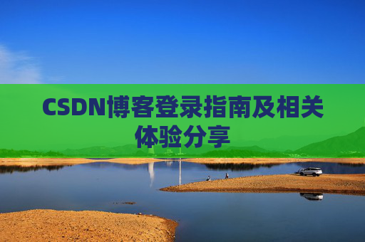 CSDN博客登录指南及相关体验分享